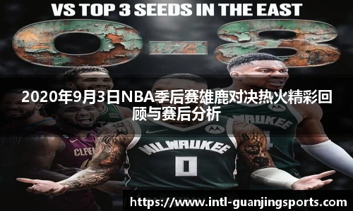2020年9月3日NBA季后赛雄鹿对决热火精彩回顾与赛后分析