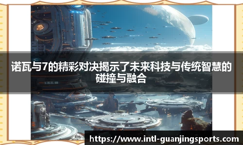诺瓦与7的精彩对决揭示了未来科技与传统智慧的碰撞与融合